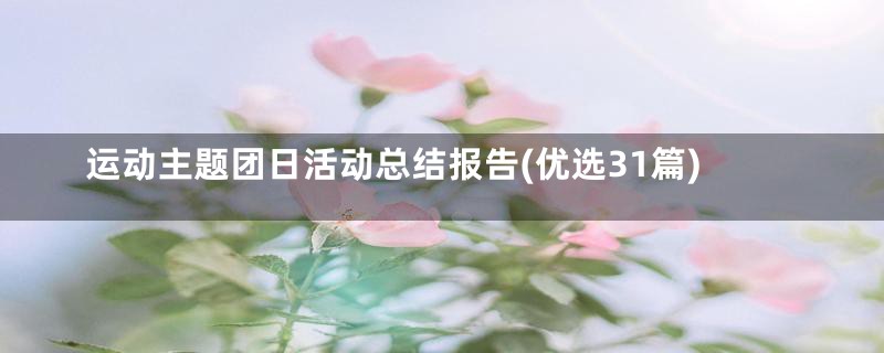 运动主题团日活动总结报告(优选31篇)