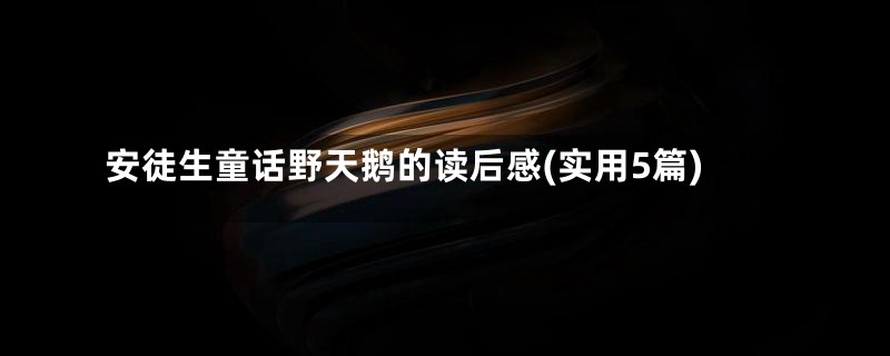 安徒生童话野天鹅的读后感(实用5篇)