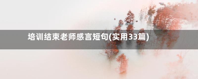 培训结束老师感言短句(实用33篇)