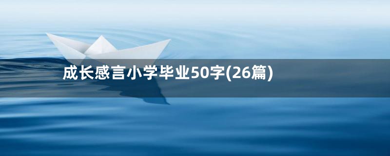 成长感言小学毕业50字(26篇)