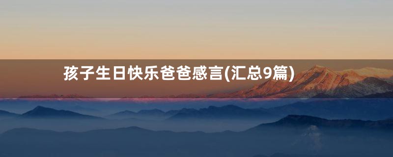 孩子生日快乐爸爸感言(汇总9篇)