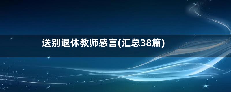 送别退休教师感言(汇总38篇)