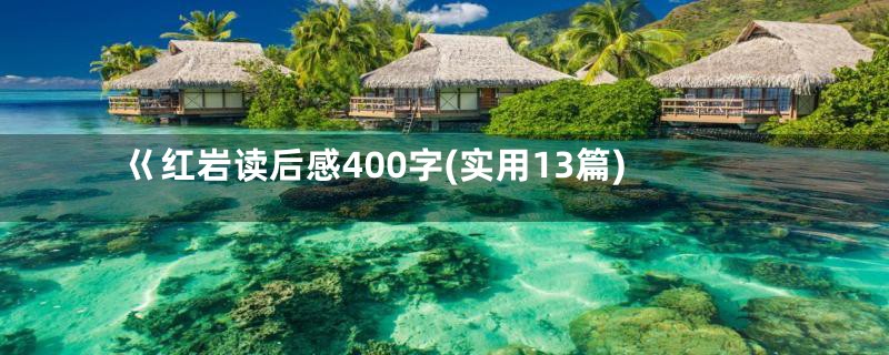 巜红岩读后感400字(实用13篇)