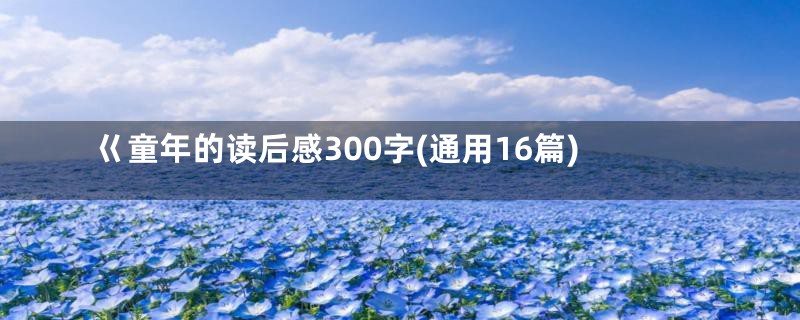 巜童年的读后感300字(通用16篇)