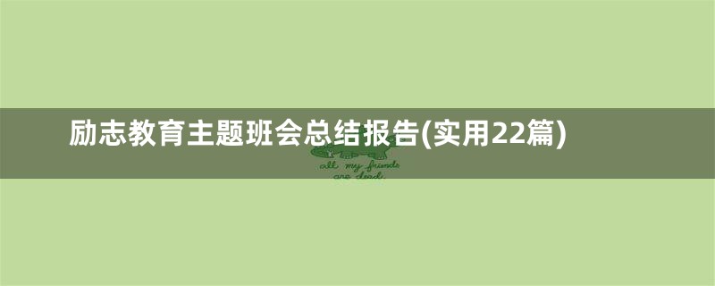 励志教育主题班会总结报告(实用22篇)