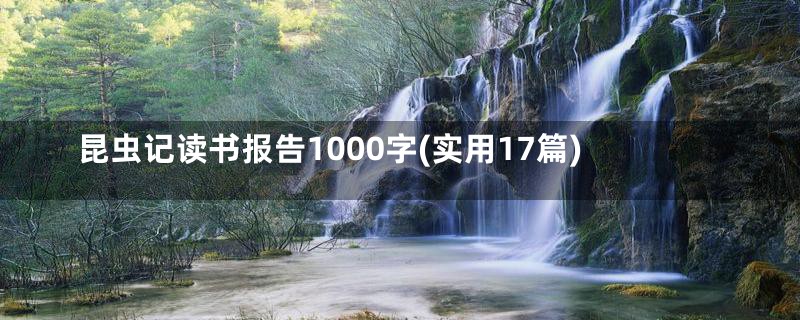 昆虫记读书报告1000字(实用17篇)