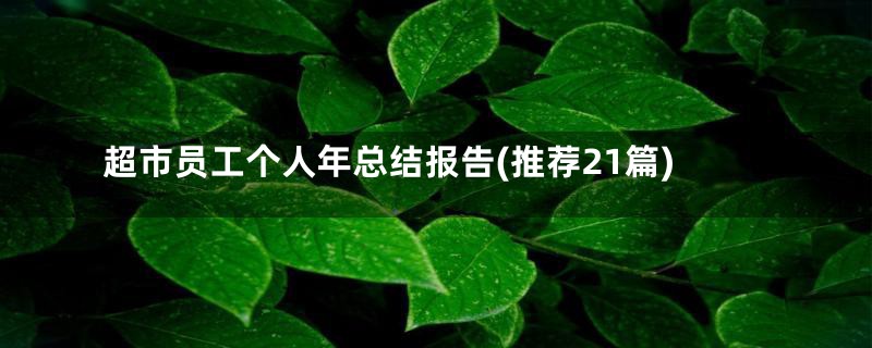 超市员工个人年总结报告(推荐21篇)