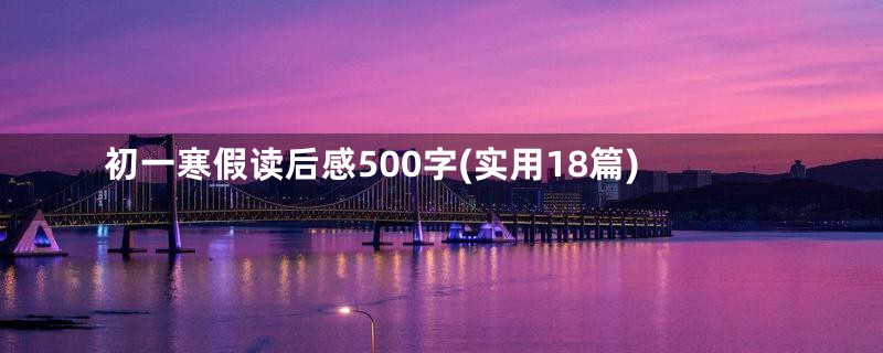 初一寒假读后感500字(实用18篇)