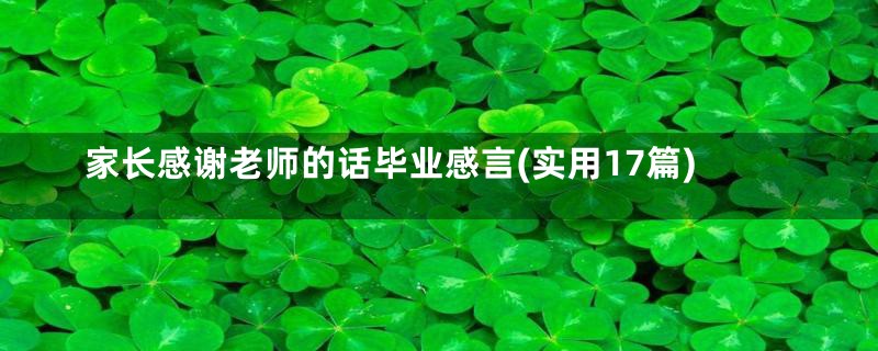 家长感谢老师的话毕业感言(实用17篇)