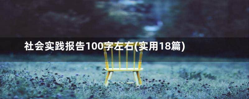 社会实践报告100字左右(实用18篇)