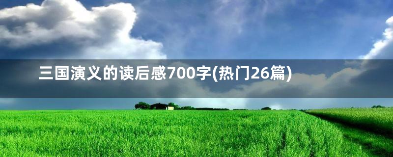 三国演义的读后感700字(热门26篇)