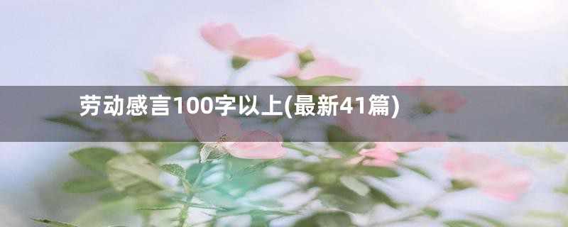 劳动感言100字以上(最新41篇)