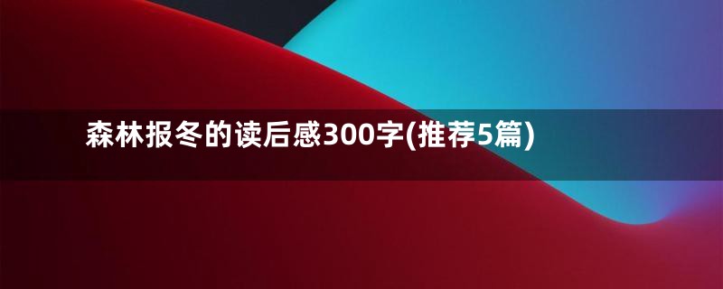 森林报冬的读后感300字(推荐5篇)