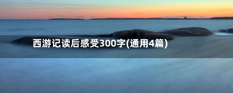 西游记读后感受300字(通用4篇)