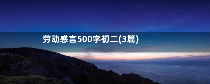 劳动感言500字初二(3篇)