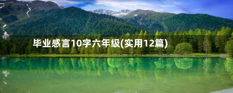 毕业感言10字六年级(实用12篇)