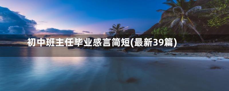 初中班主任毕业感言简短(最新39篇)