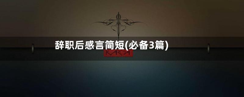 辞职后感言简短(必备3篇)