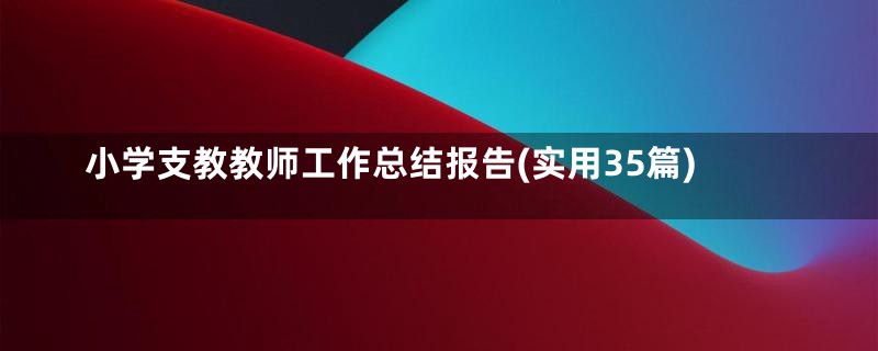 小学支教教师工作总结报告(实用35篇)