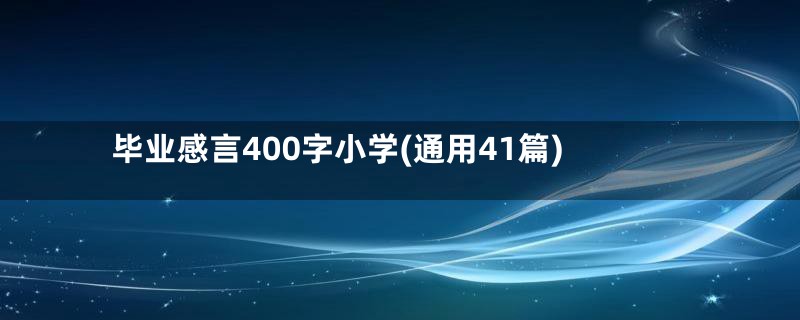 毕业感言400字小学(通用41篇)