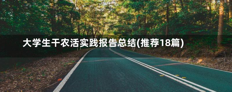 大学生干农活实践报告总结(推荐18篇)