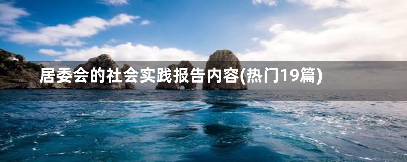 居委会的社会实践报告内容(热门19篇)